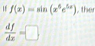 If f(x)=sin (x^6e^(5x)) , ther
 df/dx =□.