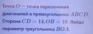 Точка О — точка лересечения 
диагоналей в прямоугольнике АBCD. 
Сторона CD=14, OB=10. Найди 
периметр треугольника ВОА.