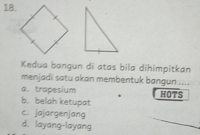 Kedua bangun di atas bila dihimpitkan
menjadi satu akan membentuk bangun ....
a. trapesium HOTS
b. belah ketupat
_
c. jajargenjang
d. layang-layang