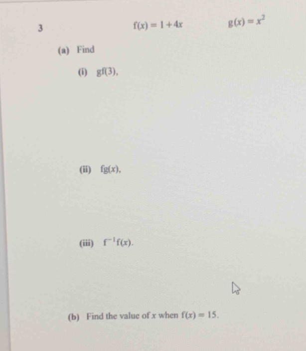 3
f(x)=1+4x g(x)=x^2
(a) Find 
(i) gf(3), 
(ii) fg(x), 
(iii) f^(-1)f(x). 
(b) Find the value of x when f(x)=15.