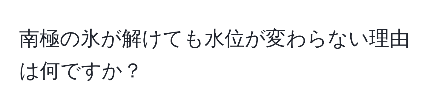 南極の氷が解けても水位が変わらない理由は何ですか？