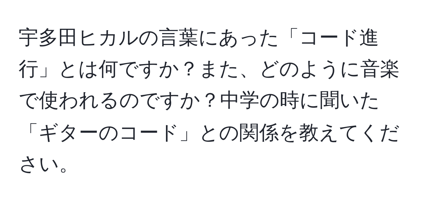 宇多田ヒカルの言葉にあった「コード進行」とは何ですか？また、どのように音楽で使われるのですか？中学の時に聞いた「ギターのコード」との関係を教えてください。