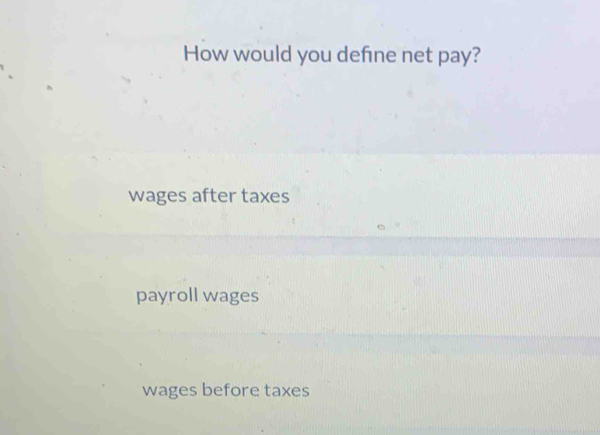 How would you define net pay?
wages after taxes
payroll wages
wages before taxes