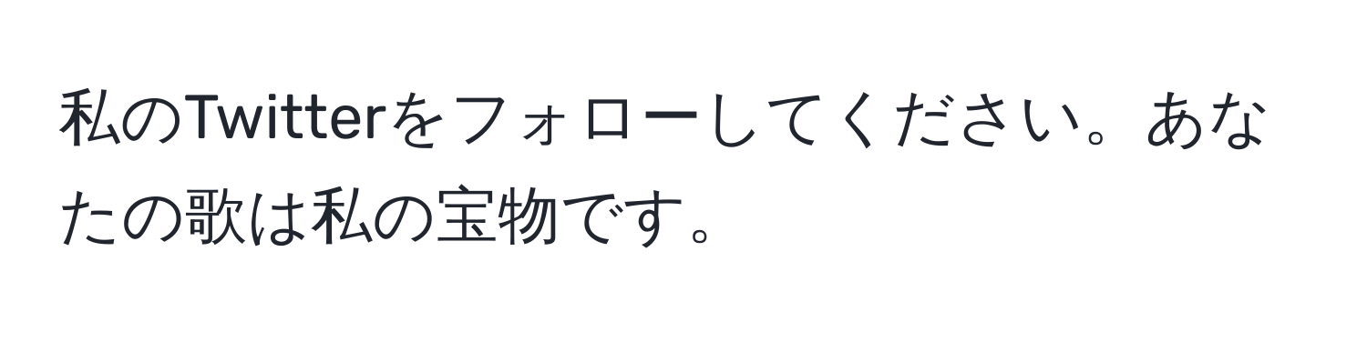 私のTwitterをフォローしてください。あなたの歌は私の宝物です。