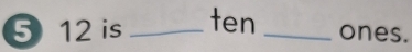 5 12 is _ten _ones.