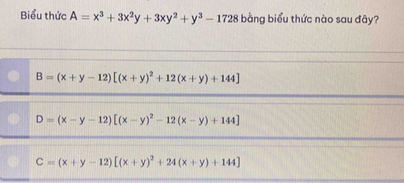 Biểu thức A=x^3+3x^2y+3xy^2+y^3-1728 bằng biểu thức nào sau đây?
B=(x+y-12)[(x+y)^2+12(x+y)+144]
D=(x-y-12)[(x-y)^2-12(x-y)+144]
C=(x+y-12)[(x+y)^2+24(x+y)+144]