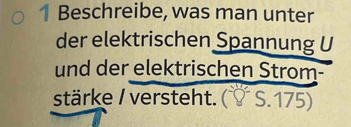 Beschreibe, was man unter 
der elektrischen Spannung U 
und der elektrischen Strom- 
stärke / versteht.