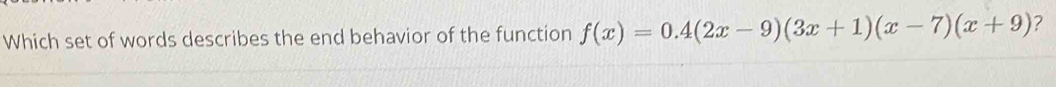 Which set of words describes the end behavior of the function f(x)=0.4(2x-9)(3x+1)(x-7)(x+9) ?