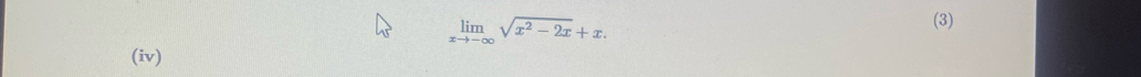 limlimits _xto -∈fty sqrt(x^2-2x)+x. 
(3) 
(iv)