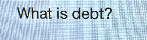 What is debt?