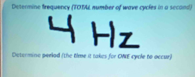 Determine frequency (TOTAL number of wave cycles in a second)
Hz
Determine period (the time it takes for ONE cycle to occur)