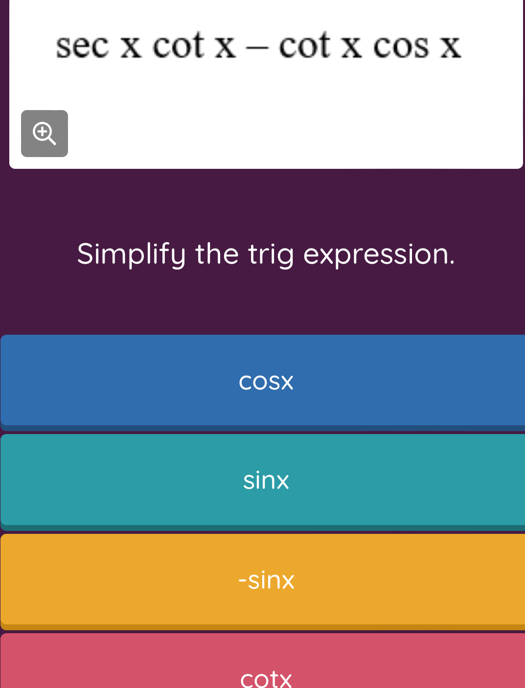 sec xcot x-cot xcos x
Simplify the trig expression.
coSx
sin x
-sin x
cotx