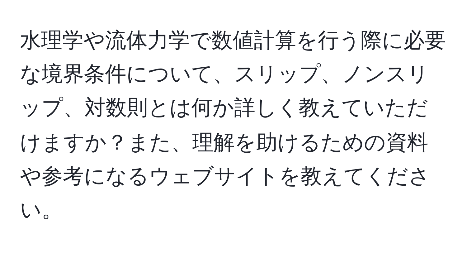 水理学や流体力学で数値計算を行う際に必要な境界条件について、スリップ、ノンスリップ、対数則とは何か詳しく教えていただけますか？また、理解を助けるための資料や参考になるウェブサイトを教えてください。