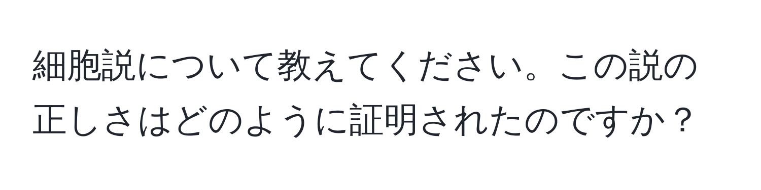 細胞説について教えてください。この説の正しさはどのように証明されたのですか？