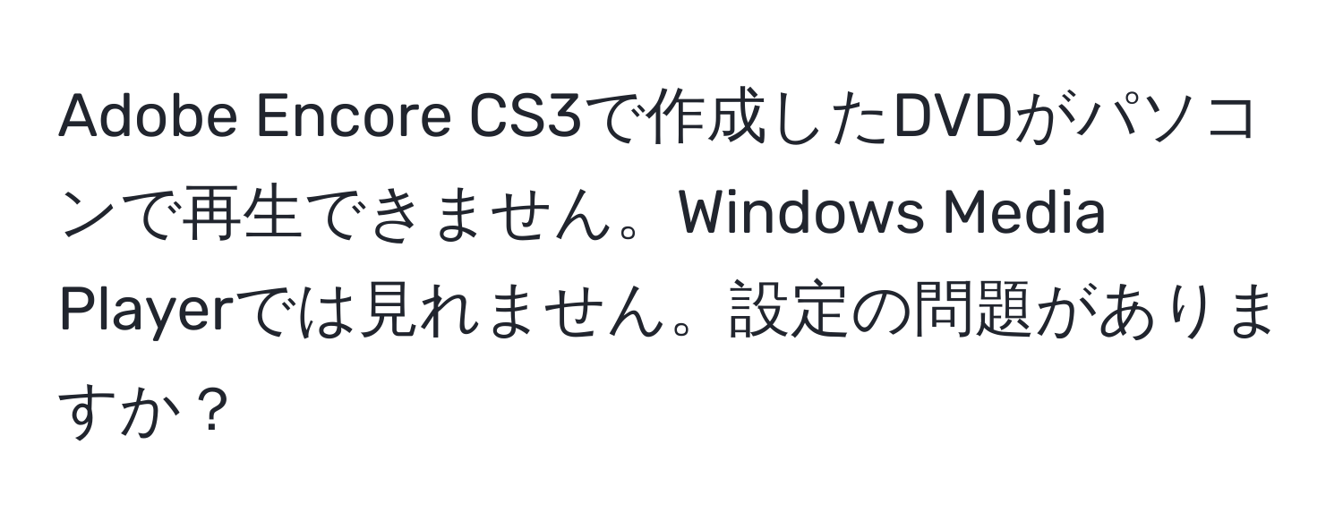 Adobe Encore CS3で作成したDVDがパソコンで再生できません。Windows Media Playerでは見れません。設定の問題がありますか？