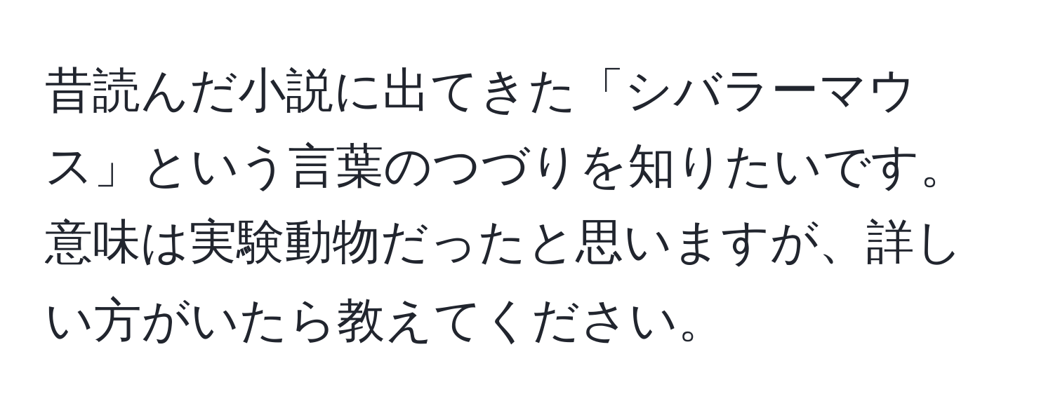 昔読んだ小説に出てきた「シバラーマウス」という言葉のつづりを知りたいです。意味は実験動物だったと思いますが、詳しい方がいたら教えてください。