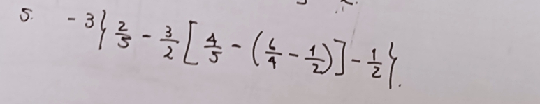 -3  2/5 - 3/2 [ 4/5 -( 6/4 - 1/2 )]- 1/2 .