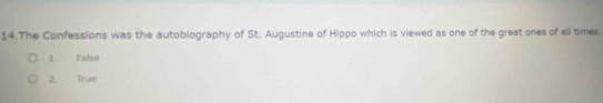 The Confessions was the autobiography of St. Augustine of Hippo which is viewed as one of the great ones of all times.
1. False
2. True