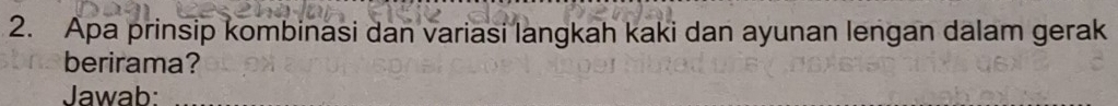 Apa prinsip kombinasi dan variasi langkah kaki dan ayunan lengan dalam gerak 
berirama? 
Jawab: