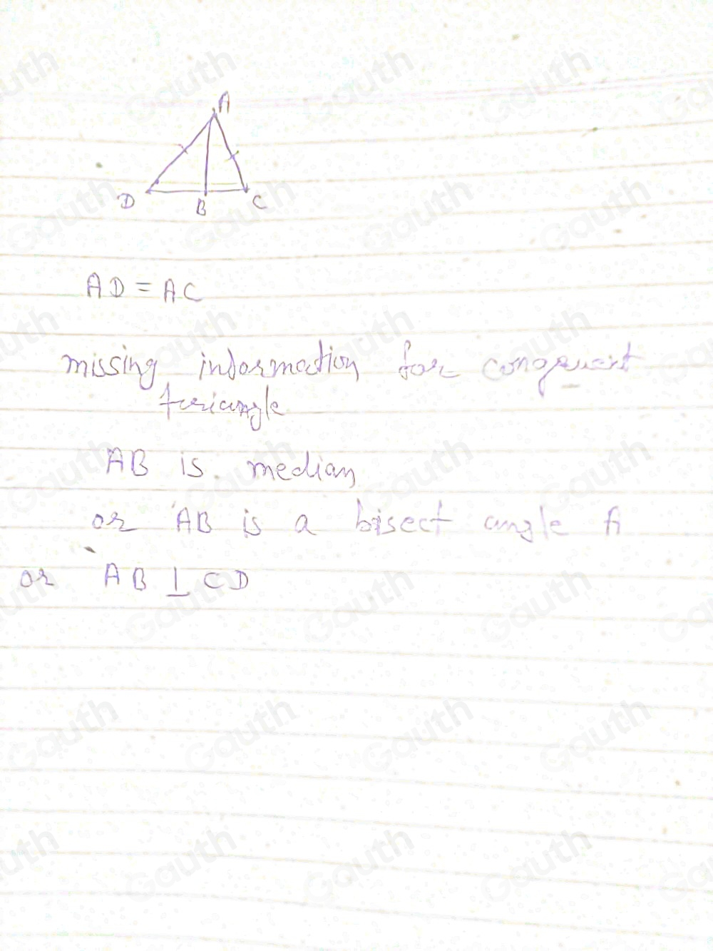 A
B C
AD=AC
missing indosmadion for conepuent 
faangle
AB is. median 
02 AB is a bisect angle f
o2 AB⊥ CD