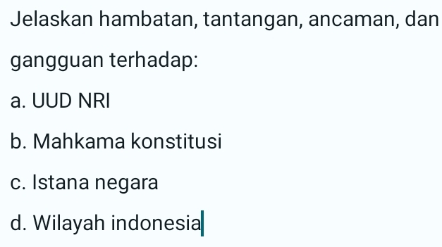 Jelaskan hambatan, tantangan, ancaman, dan
gangguan terhadap:
a. UUD NRI
b. Mahkama konstitusi
c. Istana negara
d. Wilayah indonesia