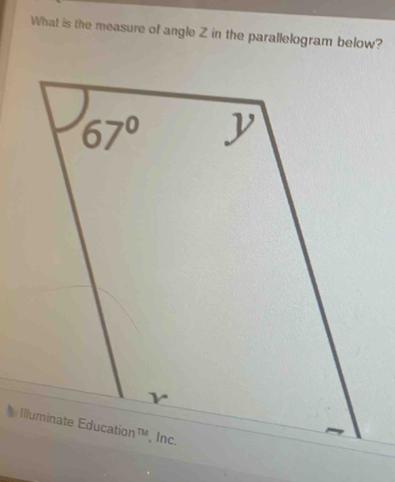 What is the measure of angle Z in the parallelogram below?
67°
Illuminate Education™, Inc.