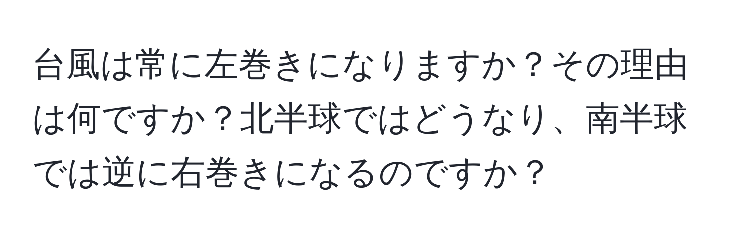 台風は常に左巻きになりますか？その理由は何ですか？北半球ではどうなり、南半球では逆に右巻きになるのですか？