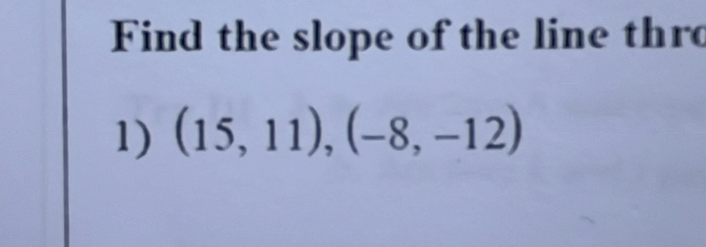 Find the slope of the line thro 
1) (15,11),(-8,-12)