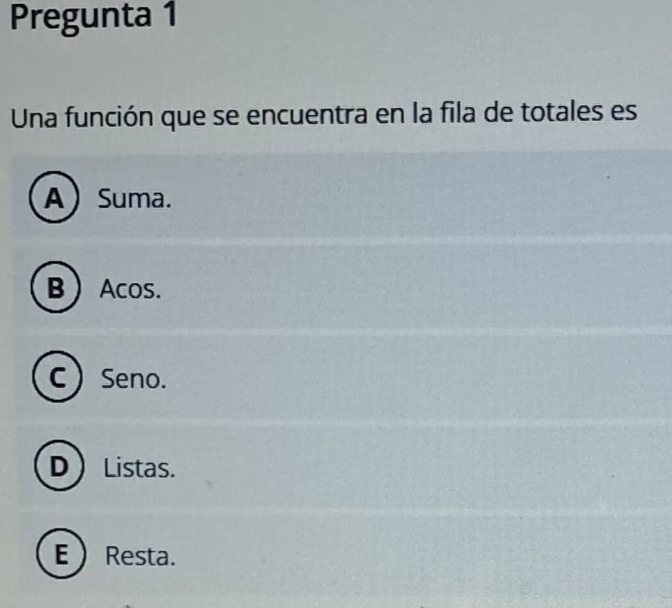 Pregunta 1
Una función que se encuentra en la fila de totales es
A  Suma.
B  Acos.
C Seno.
D Listas.
E  Resta.