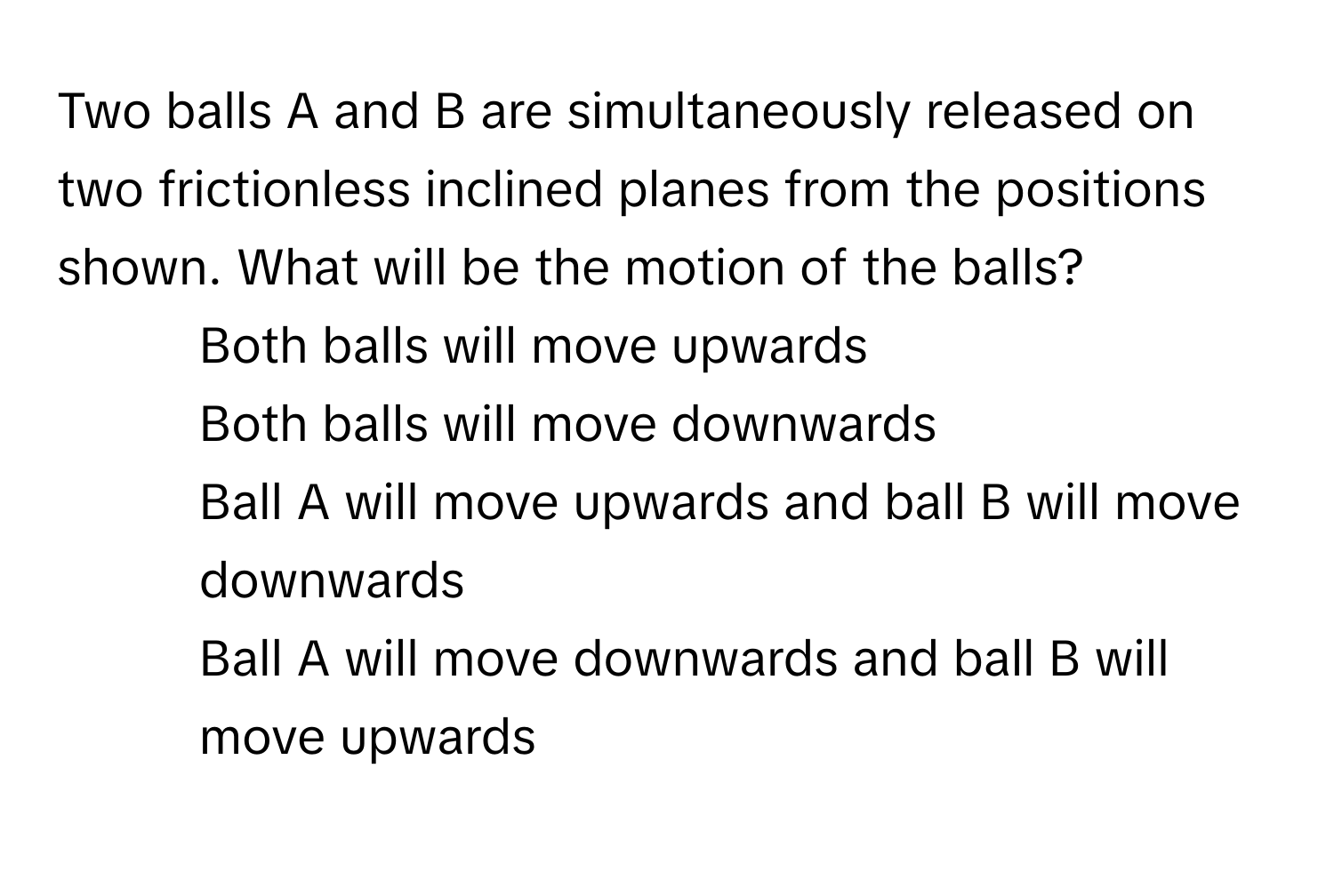 Solved: Two balls A and B are simultaneously released on two ...