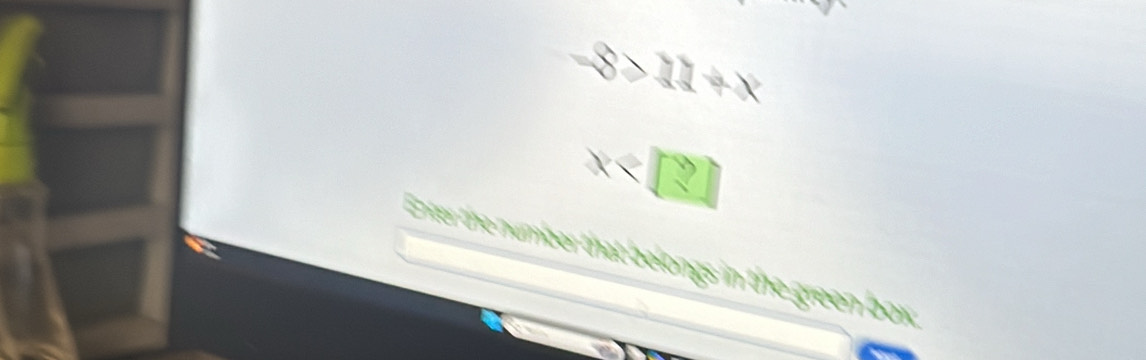 −8 > 11 + ×
x
Enter the number that belongs in the green box