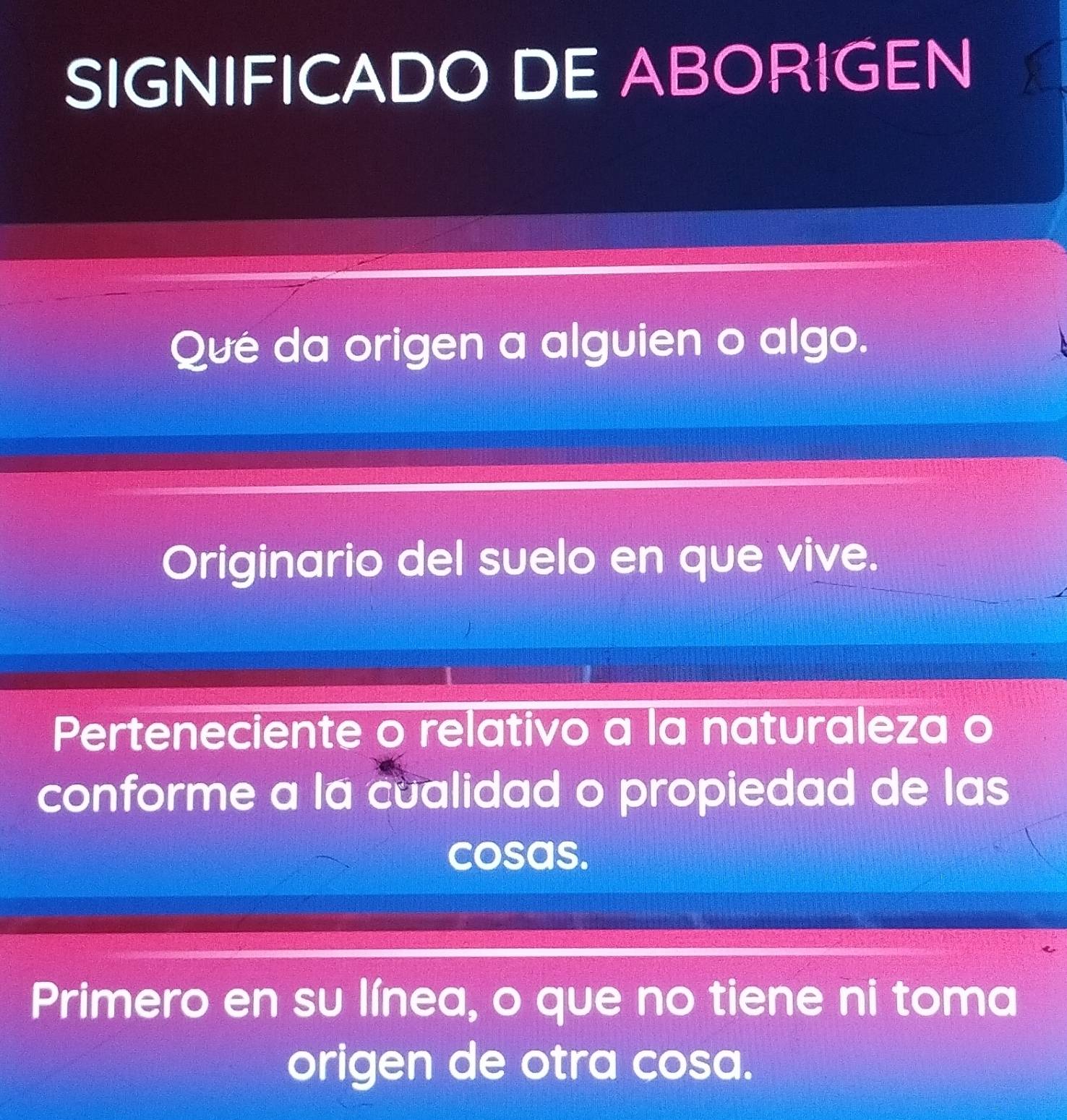 SIGNIFICADO DE ABORIGEN
Que da origen a alguien o algo.
Originario del suelo en que vive.
Perteneciente o relativo a la naturaleza o
conforme a la cualidad o propiedad de las
cosas.
Primero en su línea, o que no tiene ni toma
origen de otra cosa.