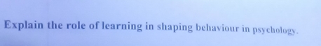 Explain the role of learning in shaping behaviour in psychology.