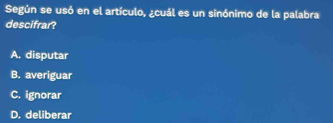 Según se usó en el artículo, ¿cuál es un sinónimo de la palabra
descifrar?
A. disputar
B. averiguar
C. ignorar
D. deliberar