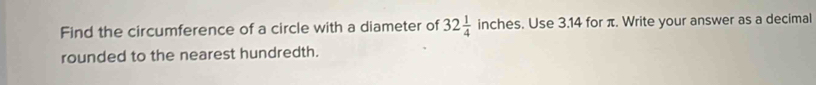 Find the circumference of a circle with a diameter of 32 1/4  l_2 inches. Use 3.14 for π. Write your answer as a decimal 
rounded to the nearest hundredth.