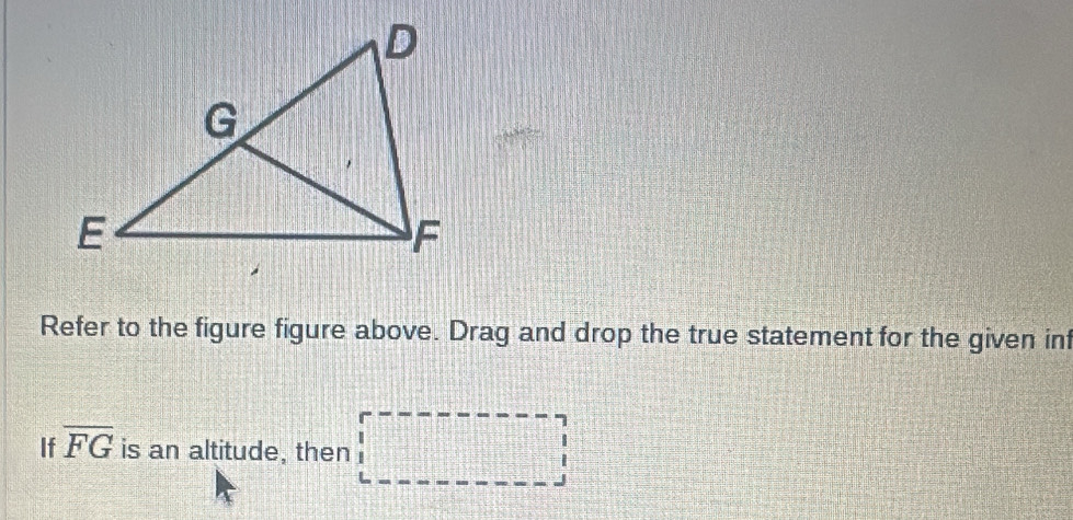 Refer to the figure figure above. Drag and drop the true statement for the given int 
If overline FG is an altitude, then