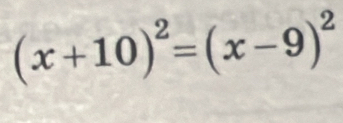 (x+10)^2=(x-9)^2