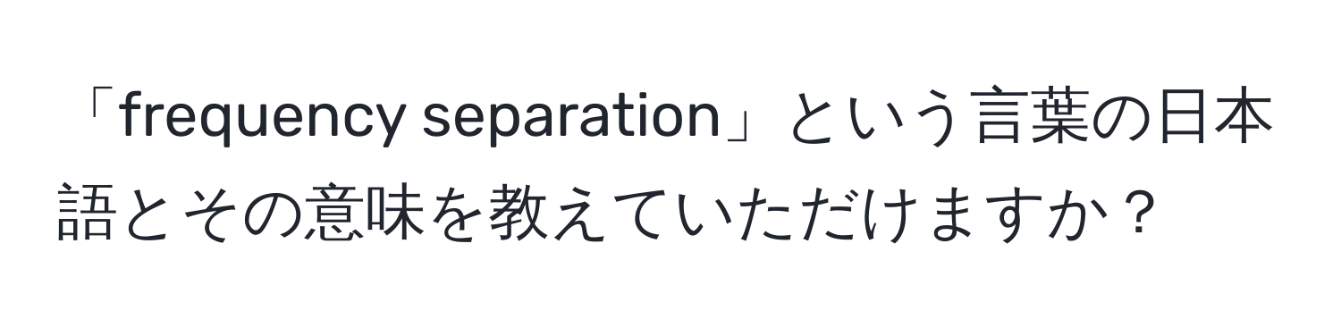 「frequency separation」という言葉の日本語とその意味を教えていただけますか？