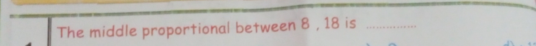 The middle proportional between 8 , 18 is_