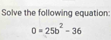 Solve the following equation:
0=25b^2-36