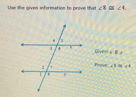 Use the given information to prove that ∠ 8≌ ∠ 4. 
Given: x||y
Prove: ∠ 8≌ ∠ 4