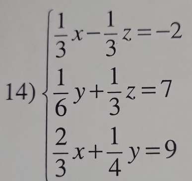 beginarrayl  1/3 x- 1/4 z=-2  1/6 y+ 1/3 z=7  2/3 y- 1/4 y=5endarray.