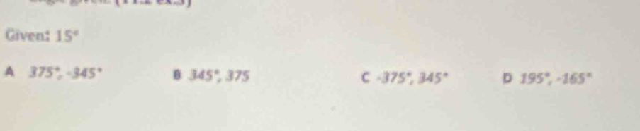 Given: 15°
A 375°, -345° θ 345°, 375 C -375°, 345° D 195°, -165°