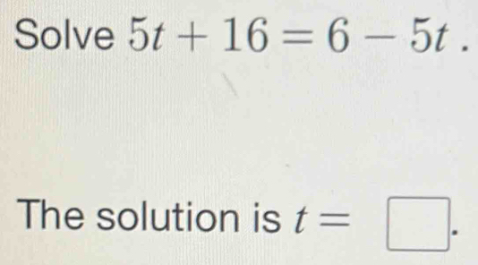 Solve 5t+16=6-5t. 
The solution is t=□.