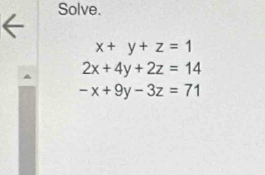 Solve.
x+y+z=1
2x+4y+2z=14
-x+9y-3z=71