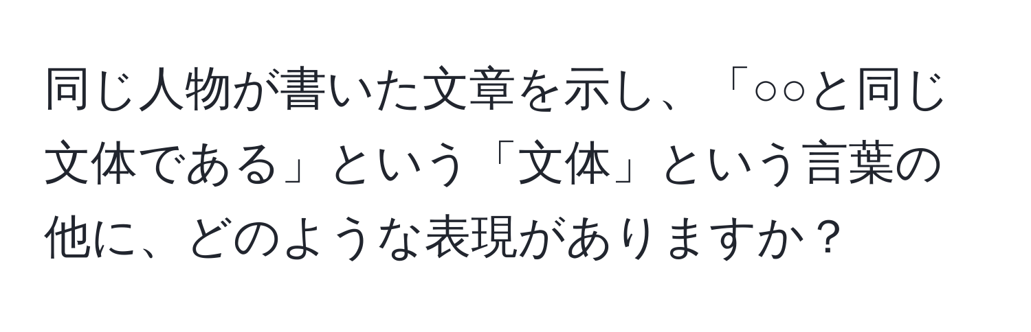 同じ人物が書いた文章を示し、「○○と同じ文体である」という「文体」という言葉の他に、どのような表現がありますか？