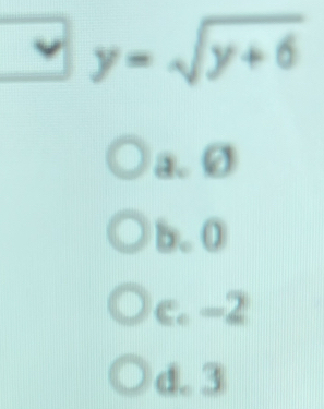 y=sqrt(y+6)
a. Ø
b. 0
c. −2
d. 3