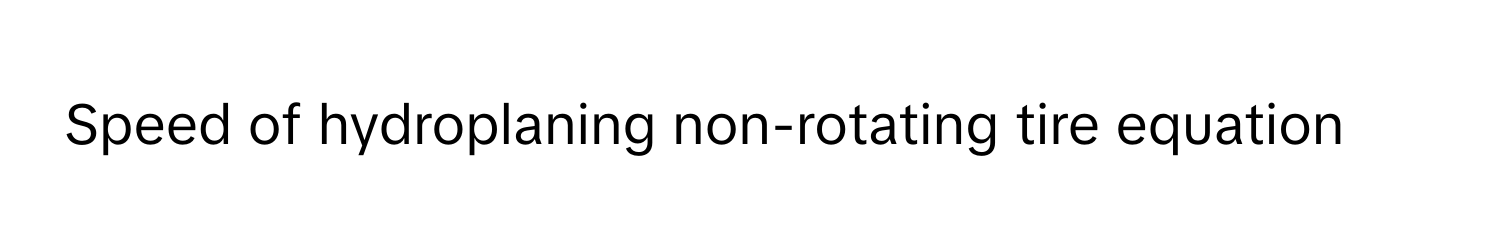 Speed of hydroplaning non-rotating tire equation