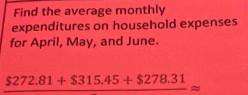 Find the average monthly 
expenditures on household expenses 
for April, May, and June.
$272.81+$315.45+$278.31