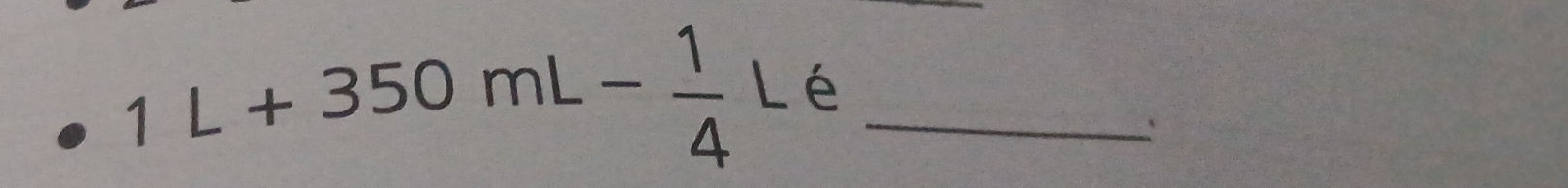 1L+350mL- 1/4 L é_ 
`